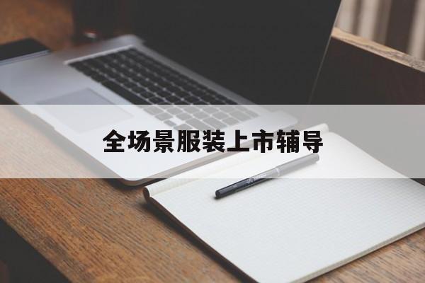 昌都市全场景服装上市辅导(服装怎么样打造场景化)