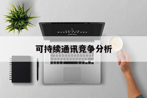 昌都市可持续通讯竞争分析(可持续竞争优势有哪些)