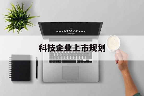 昌都市科技企业上市规划(大型科技企业 上市)